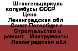 Штангельциркуль-колумбусы СССР ussr › Цена ­ 500 - Ленинградская обл., Санкт-Петербург г. Строительство и ремонт » Инструменты   . Ленинградская обл.